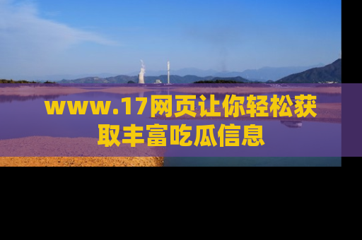 www.17网页让你轻松获取丰富吃瓜信息