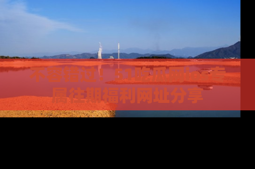 不容错过！51吃瓜网ios专属往期福利网址分享