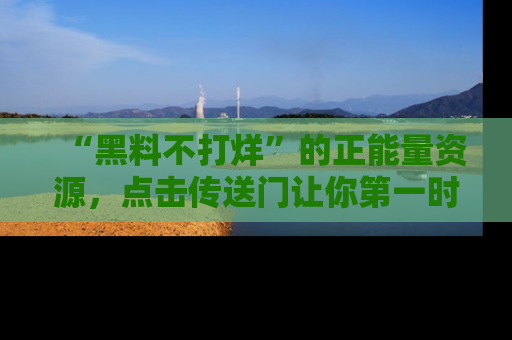 “黑料不打烊”的正能量资源，点击传送门让你第一时间获取最新入口资讯！