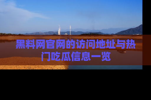 黑料网官网的访问地址与热门吃瓜信息一览