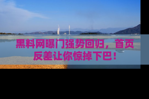 黑料网曝门强势回归，首页反差让你惊掉下巴！
