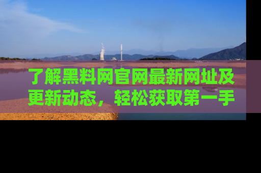 了解黑料网官网最新网址及更新动态，轻松获取第一手娱乐新闻