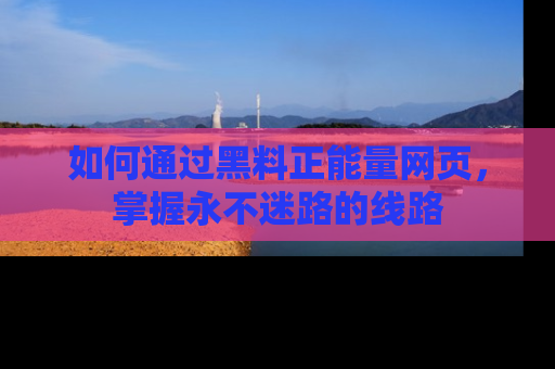 如何通过黑料正能量网页,掌握永不迷路的线路
