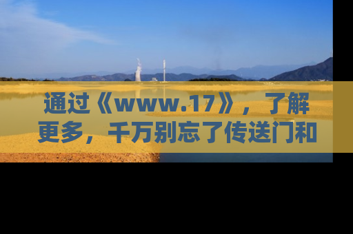 通过《www.17》，了解更多，千万别忘了传送门和链接！
