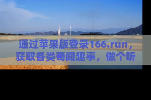 通过苹果版登录166.run,获取各类奇闻趣事,做个听瓜达人!