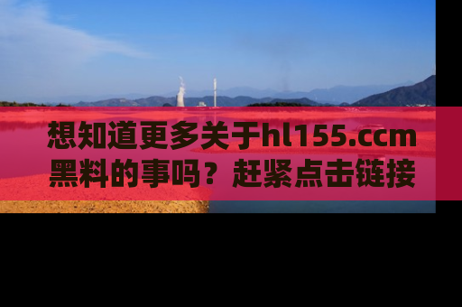 想知道更多关于hl155.ccm黑料的事吗？赶紧点击链接了解吧！